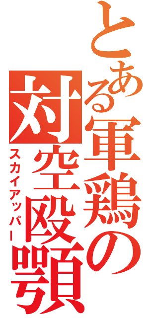 とある軍鶏の対空殴顎（スカイアッパー）