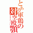 とある軍鶏の対空殴顎（スカイアッパー）