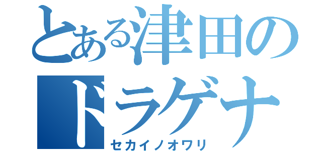 とある津田のドラゲナイ（セカイノオワリ）