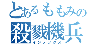 とあるももみの殺戮機兵（インデックス）