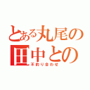 とある丸尾の田中との恋（不釣り合わせ）