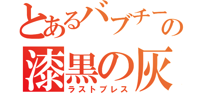 とあるバブチーノの漆黒の灰（ラストブレス）