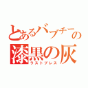 とあるバブチーノの漆黒の灰（ラストブレス）