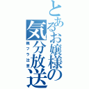 とあるお嬢様の気分放送（親フラ注意）