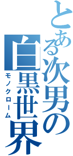 とある次男の白黒世界（モノクローム）