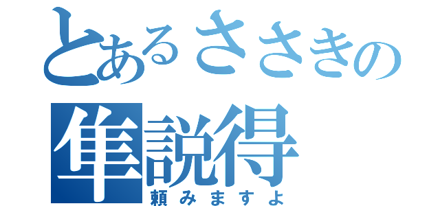 とあるささきの隼説得（頼みますよ）