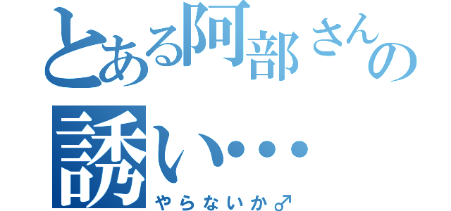 とある阿部さんの誘い…（やらないか♂）