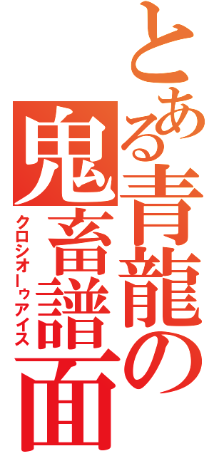 とある青龍の鬼畜譜面（クロシオーゥアイス）