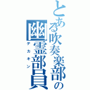 とある吹奏楽部の幽霊部員（デカキン）