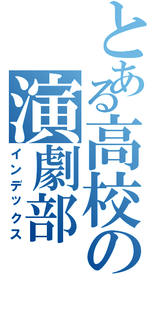 とある高校の演劇部（インデックス）