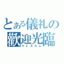 とある儀礼の歡迎光臨（ウェルカム）