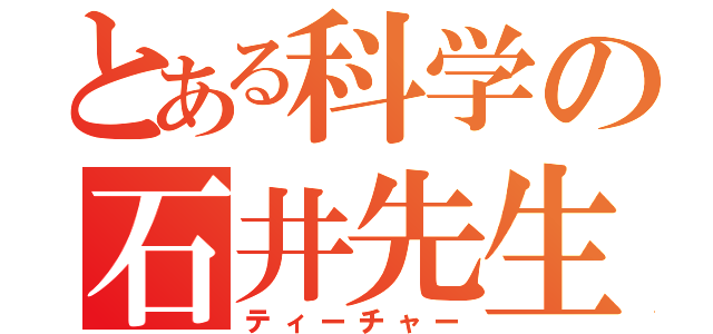 とある科学の石井先生（ティーチャー）