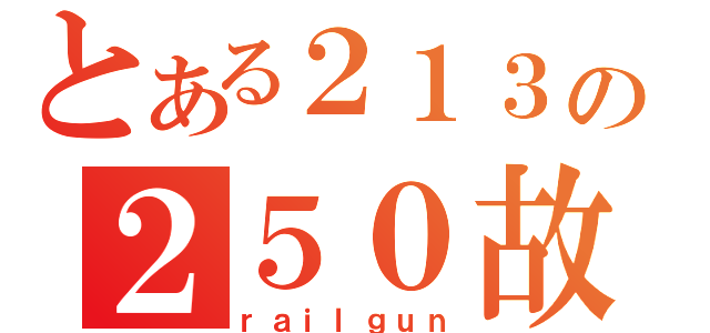 とある２１３の２５０故事（ｒａｉｌｇｕｎ）