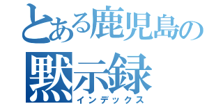 とある鹿児島の黙示録（インデックス）