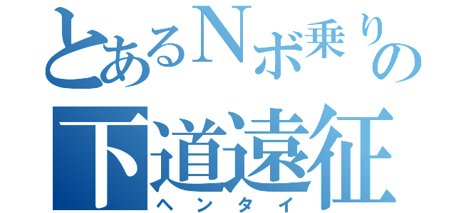 とあるＮボ乗りの下道遠征（ヘンタイ）