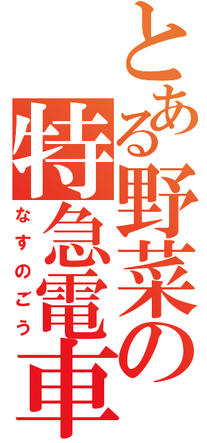とある野菜の特急電車（なすのごう）