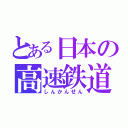 とある日本の高速鉄道（しんかんせん）