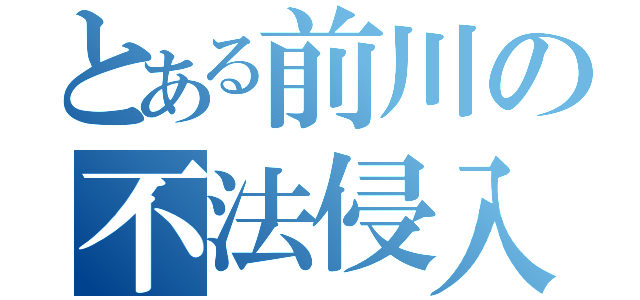 とある前川の不法侵入（）