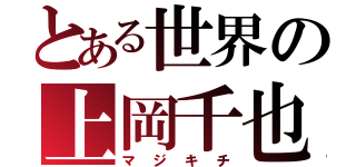 とある世界の上岡千也（マジキチ）