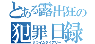 とある露出狂の犯罪日録（クライムダイアリー）