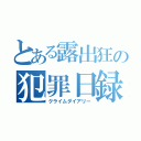 とある露出狂の犯罪日録（クライムダイアリー）