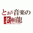 とある音楽の老斬龍（ラオシャンロン）