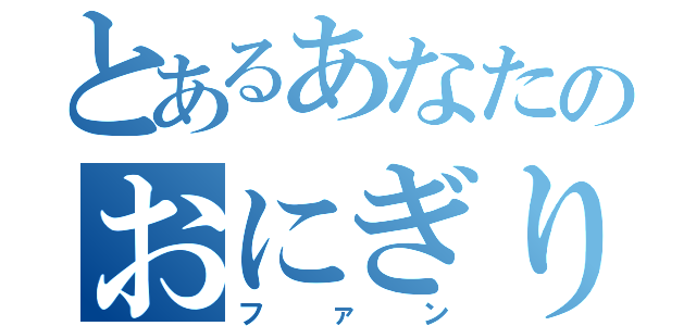 とあるあなたのおにぎり（ファン）