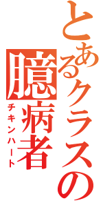 とあるクラスの臆病者（チキンハート）