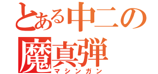 とある中二の魔真弾（マシンガン）