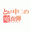 とある中二の魔真弾（マシンガン）