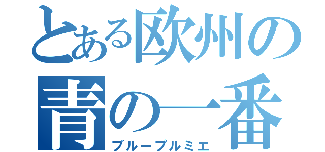 とある欧州の青の一番（ブループルミエ）