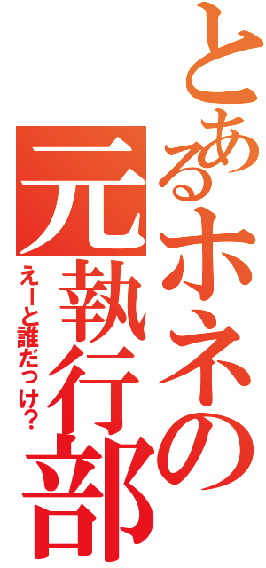 とあるホネの元執行部（えーと誰だっけ？）