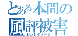 とある本間の風評被害（レンジダメージ）