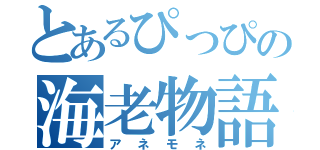 とあるぴっぴの海老物語（アネモネ）