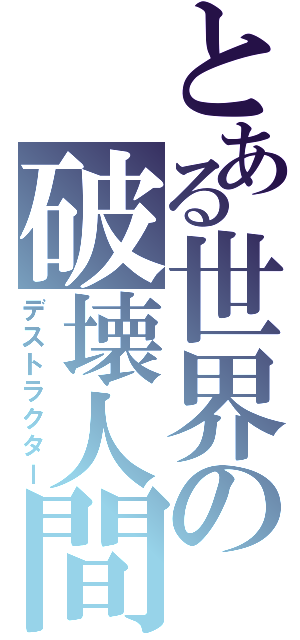 とある世界の破壊人間（デストラクター）