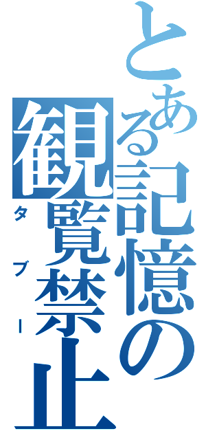 とある記憶の観覧禁止記録（タブー）