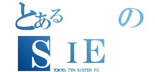 とあるのＳＩＥ（ＴＯＫＹＯ ７ＴＨ ＳＩＳＴＥＲ ＦＣ）