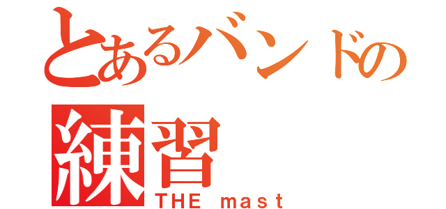 とあるバンドの練習（ＴＨＥ ｍａｓｔ）