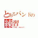 とあるバンドの練習（ＴＨＥ ｍａｓｔ）