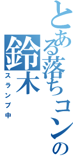 とある落ちコンの鈴木（スランプ中）