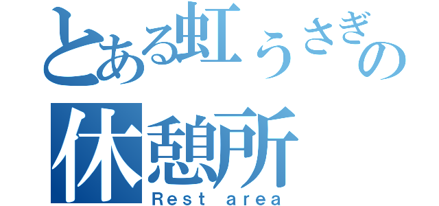 とある虹うさぎの休憩所（Ｒｅｓｔ ａｒｅａ）