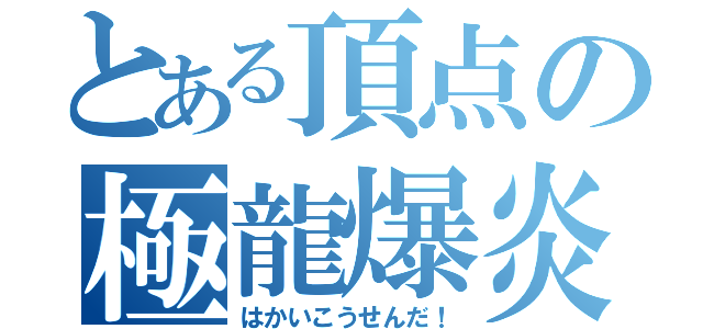 とある頂点の極龍爆炎（はかいこうせんだ！）