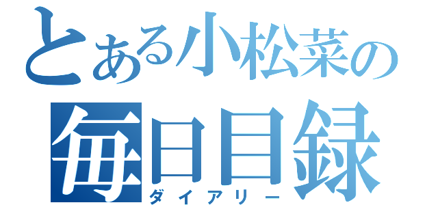 とある小松菜の毎日目録（ダイアリー）