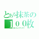 とある抹茶の１００枚入り（おいしいクッキー）