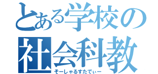 とある学校の社会科教師（そーしゃるすたでぃー）