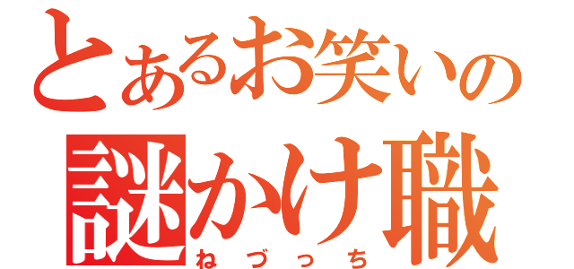 とあるお笑いの謎かけ職人（ねづっち）