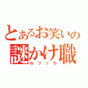 とあるお笑いの謎かけ職人（ねづっち）