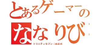 とあるゲーマー山（の保のななりびり（トリニティセブン（ぬほめ）