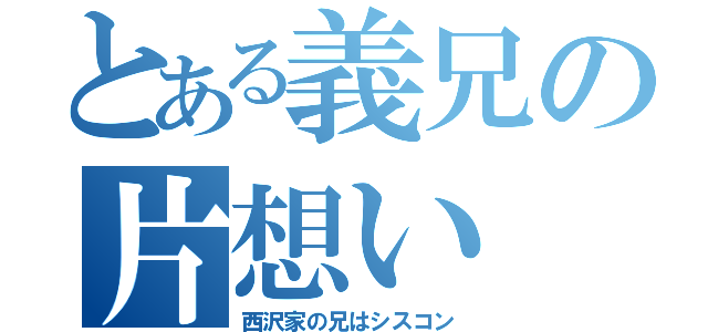 とある義兄の片想い（西沢家の兄はシスコン）