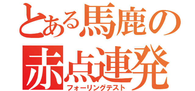 とある馬鹿の赤点連発（フォーリングテスト）